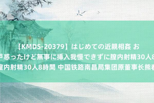 【KMDS-20379】はじめての近親相姦 おばさんの誘いに最初は戸惑ったけど無事に挿入我慢できずに膣内射精30人8時間 中国铁路南昌局集团原董事长熊春庚被逮捕