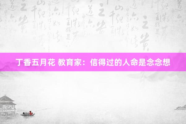 丁香五月花 教育家：信得过的人命是念念想