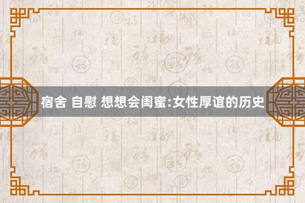 宿舍 自慰 想想会闺蜜:女性厚谊的历史