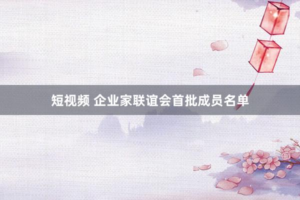 短视频 企业家联谊会首批成员名单