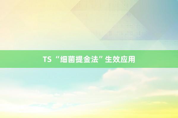 TS “细菌提金法”生效应用