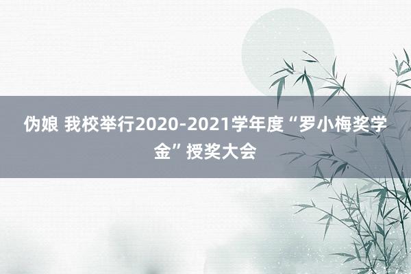 伪娘 我校举行2020-2021学年度“罗小梅奖学金”授奖大会