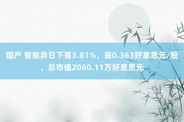国产 智能异日下落3.81%，报0.363好意思元/股，总市值2060.11万好意思元