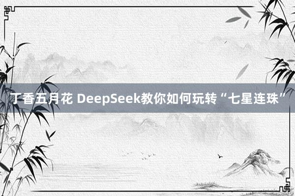 丁香五月花 DeepSeek教你如何玩转“七星连珠”
