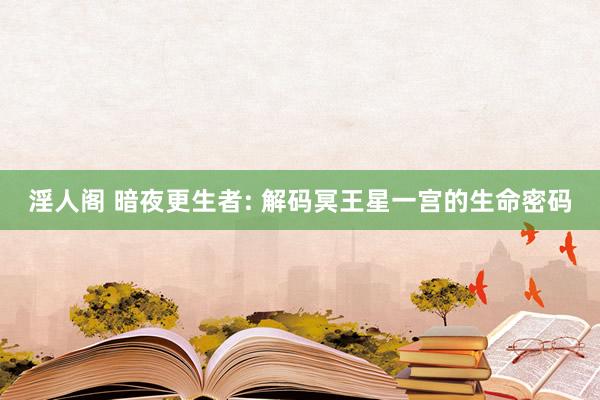 淫人阁 暗夜更生者: 解码冥王星一宫的生命密码