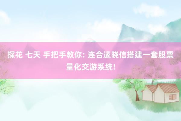 探花 七天 手把手教你: 连合邃晓信搭建一套股票量化交游系统!