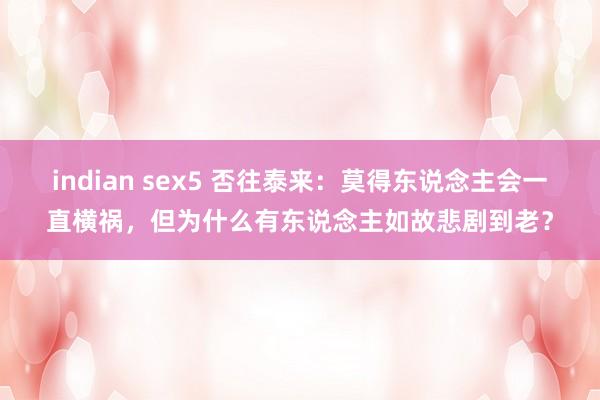 indian sex5 否往泰来：莫得东说念主会一直横祸，但为什么有东说念主如故悲剧到老？